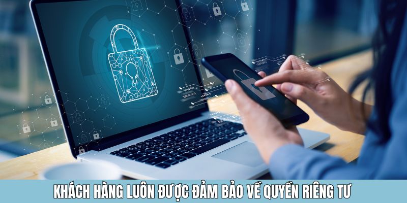 Khách hàng luôn được đảm bảo về quyền riêng tư